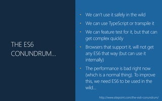 THE ES6
CONUNDRUM…
• We can’t use it safely in the wild
• We can use TypeScript or transpile it
• We can feature test for ...