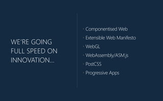 WE’RE GOING
FULL SPEED ON
INNOVATION…
• Componentised Web
• Extensible Web Manifesto
• WebGL
• WebAssembly/ASM.js
• PostCS...