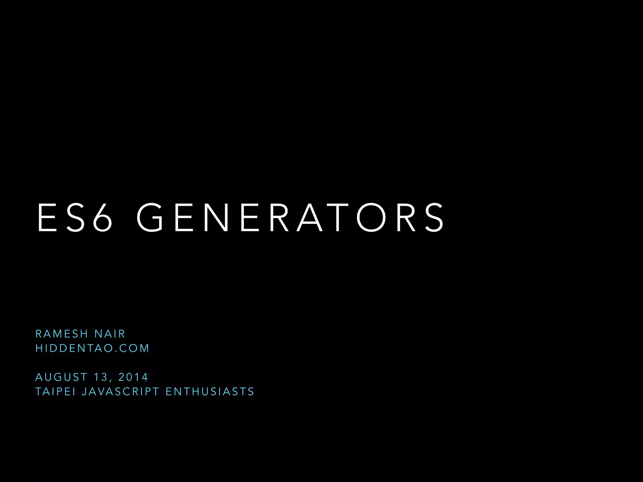 E S 6 G E N E R AT O R S
R A M E S H N A I R
H I D D E N TA O . C O M
!
A U G U S T 1 3 , 2 0 1 4
TA I P E I J A VA S C R I P T E N T H U S I A S T S
 