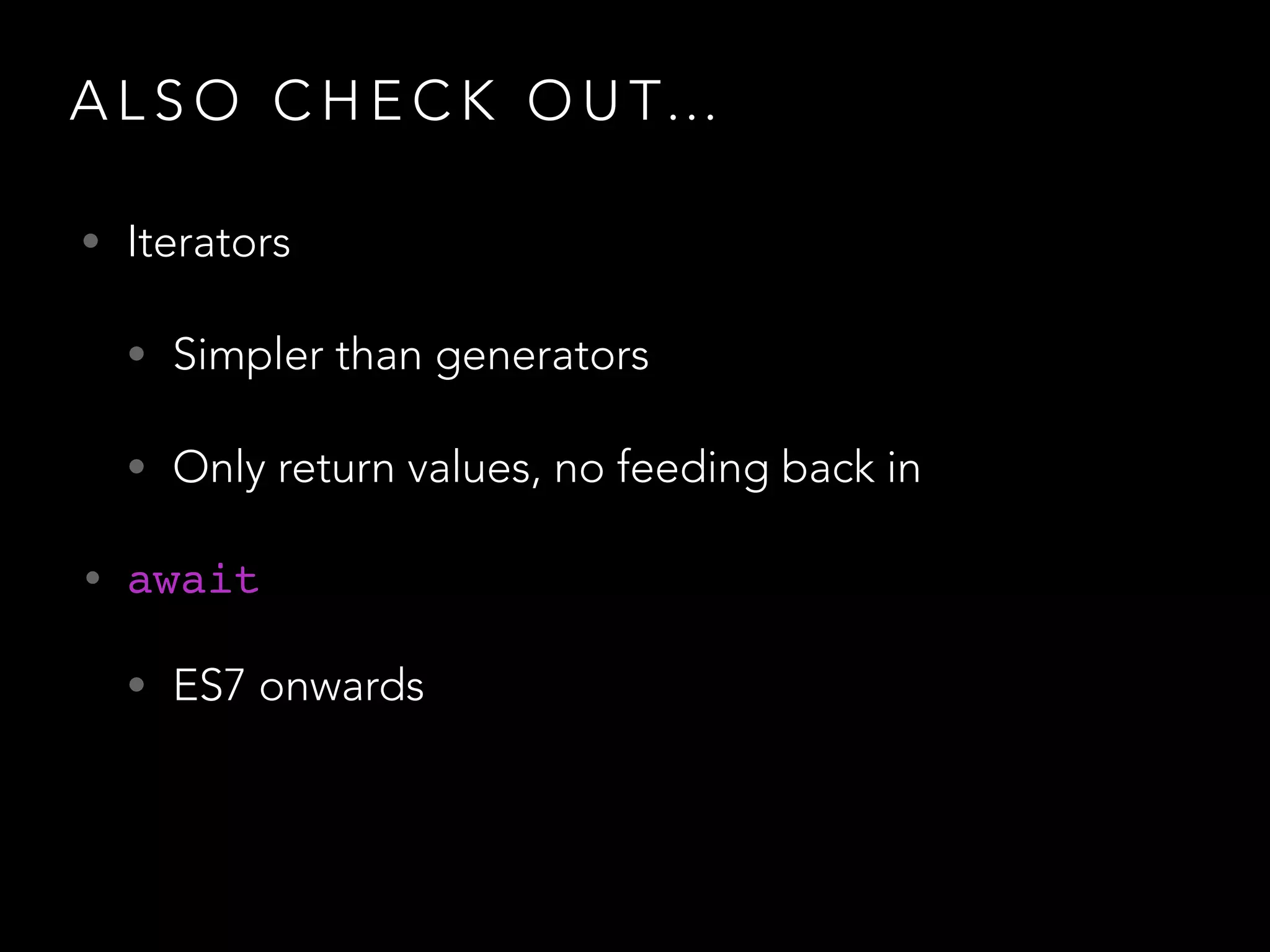 A L S O C H E C K O U T…
• Iterators
• Simpler than generators
• Only return values, no feeding back in
• await!
• ES7 onwards
 