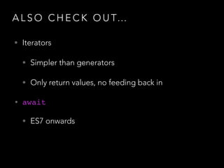 A L S O C H E C K O U T…
• Iterators
• Simpler than generators
• Only return values, no feeding back in
• await!
• ES7 onwards
 