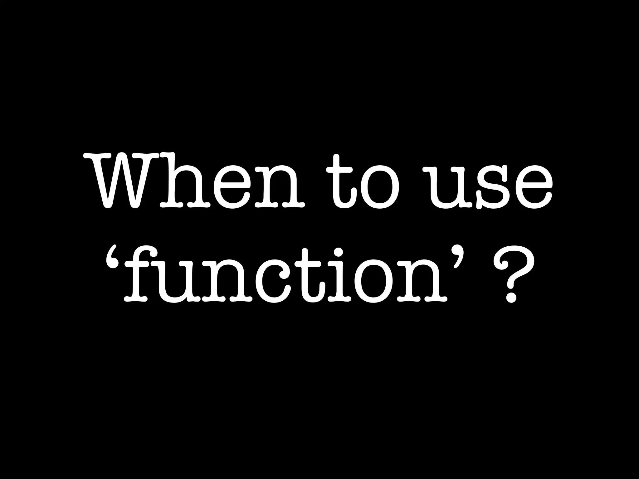 When to use 
‘function’ ? 
 