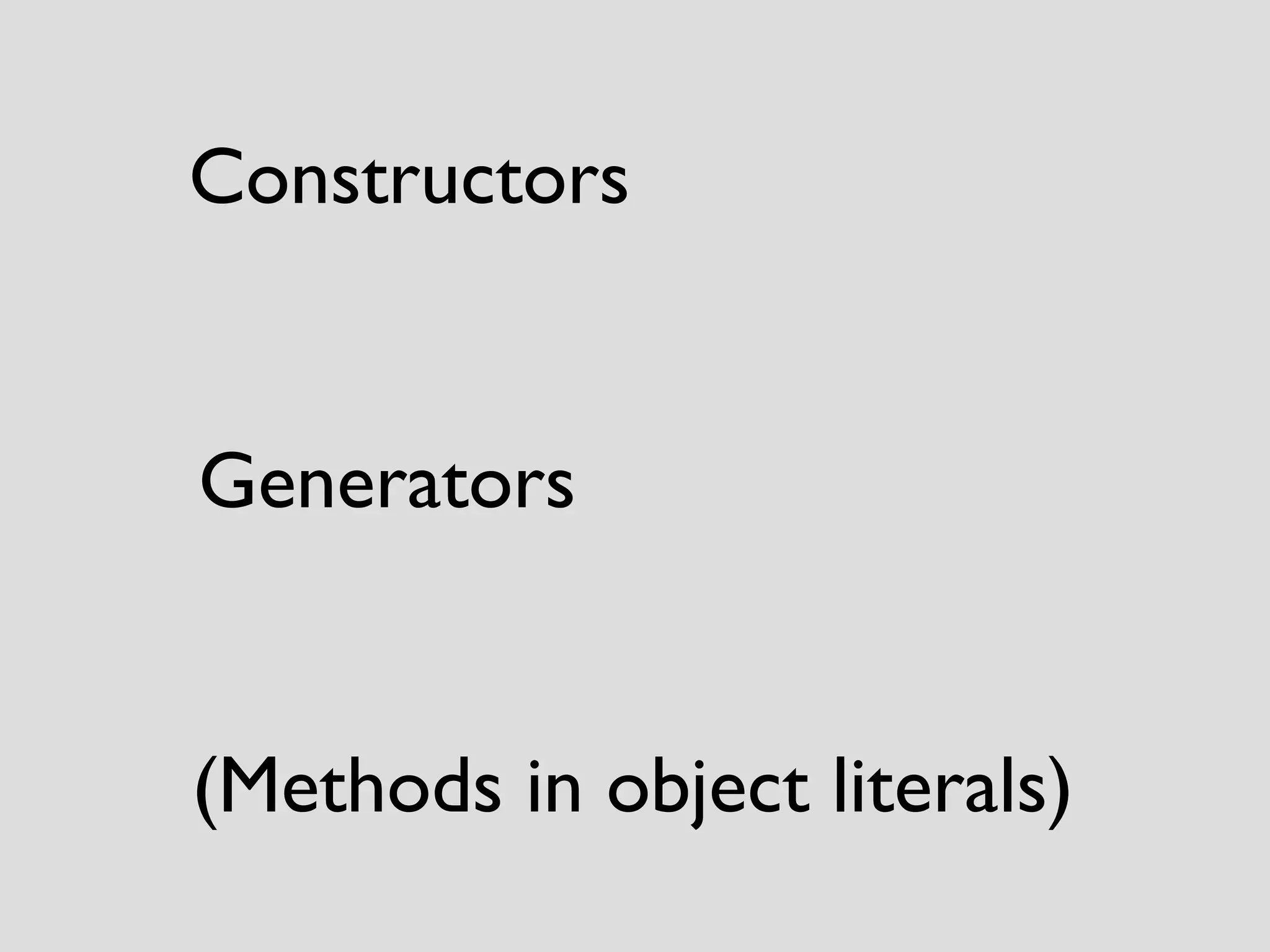 Constructors 
Generators 
(Methods in object literals) 
 