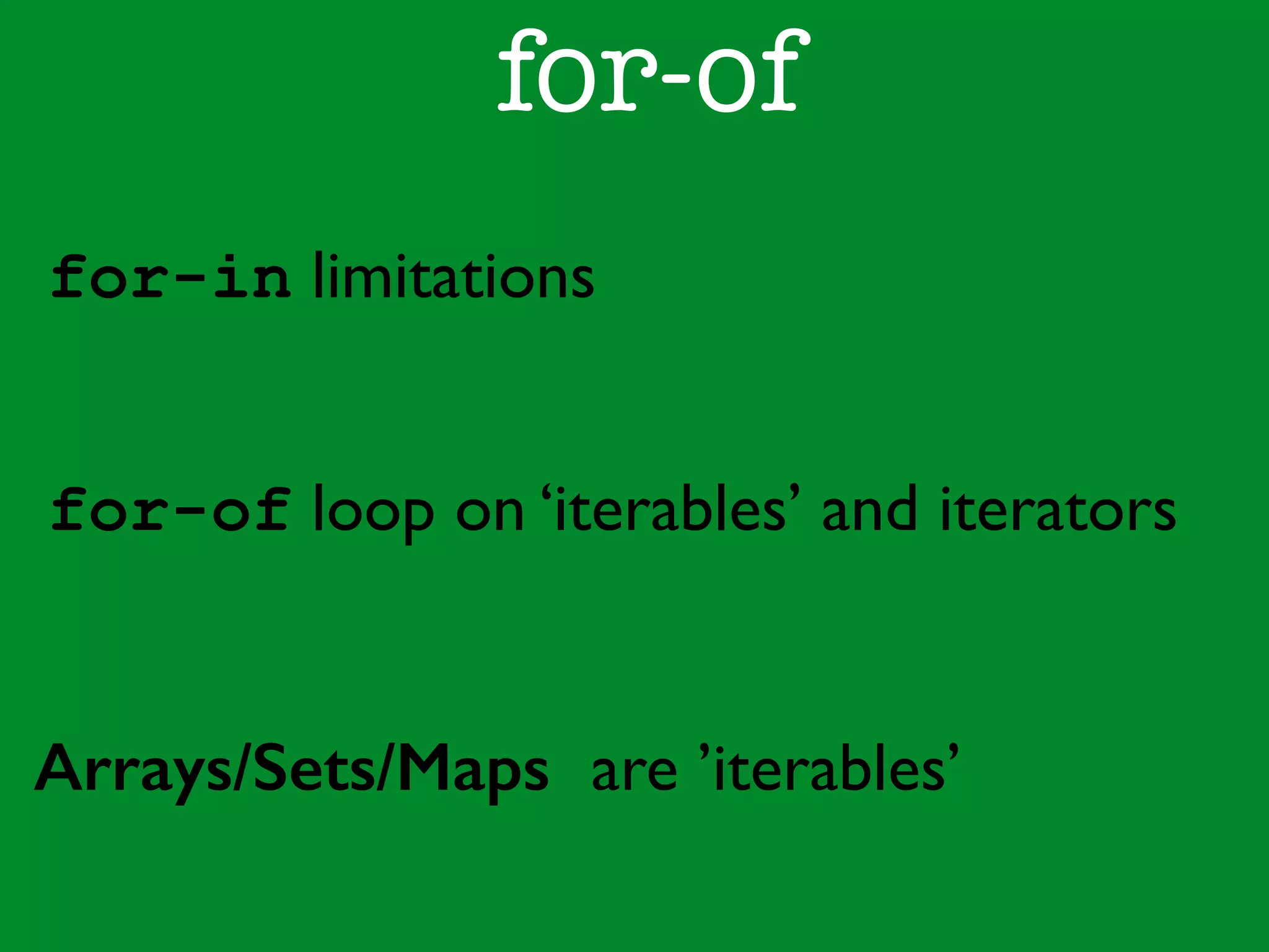 for-of 
for-in limitations 
for-of loop on ‘iterables’ and iterators 
Arrays/Sets/Maps are ’iterables’ 
 