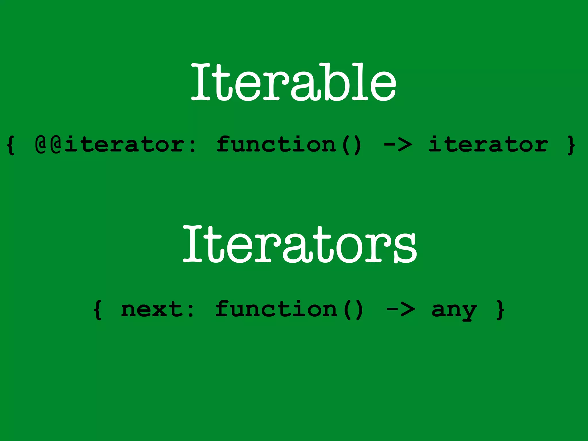 Iterable 
{ @@iterator: function() -> iterator } 
Iterators 
{ next: function() -> any } 
 