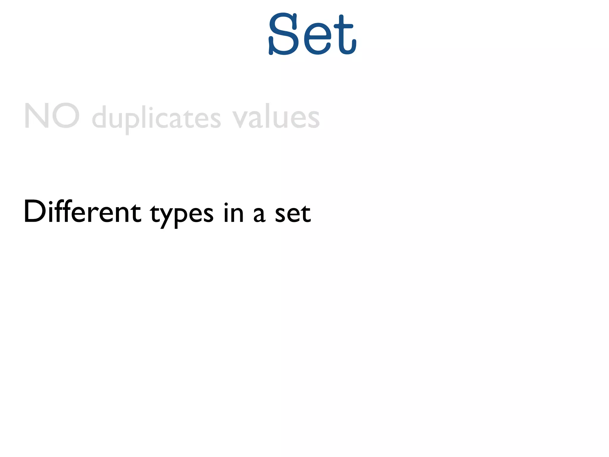 Set 
NO duplicates values 
Different types in a set 
 