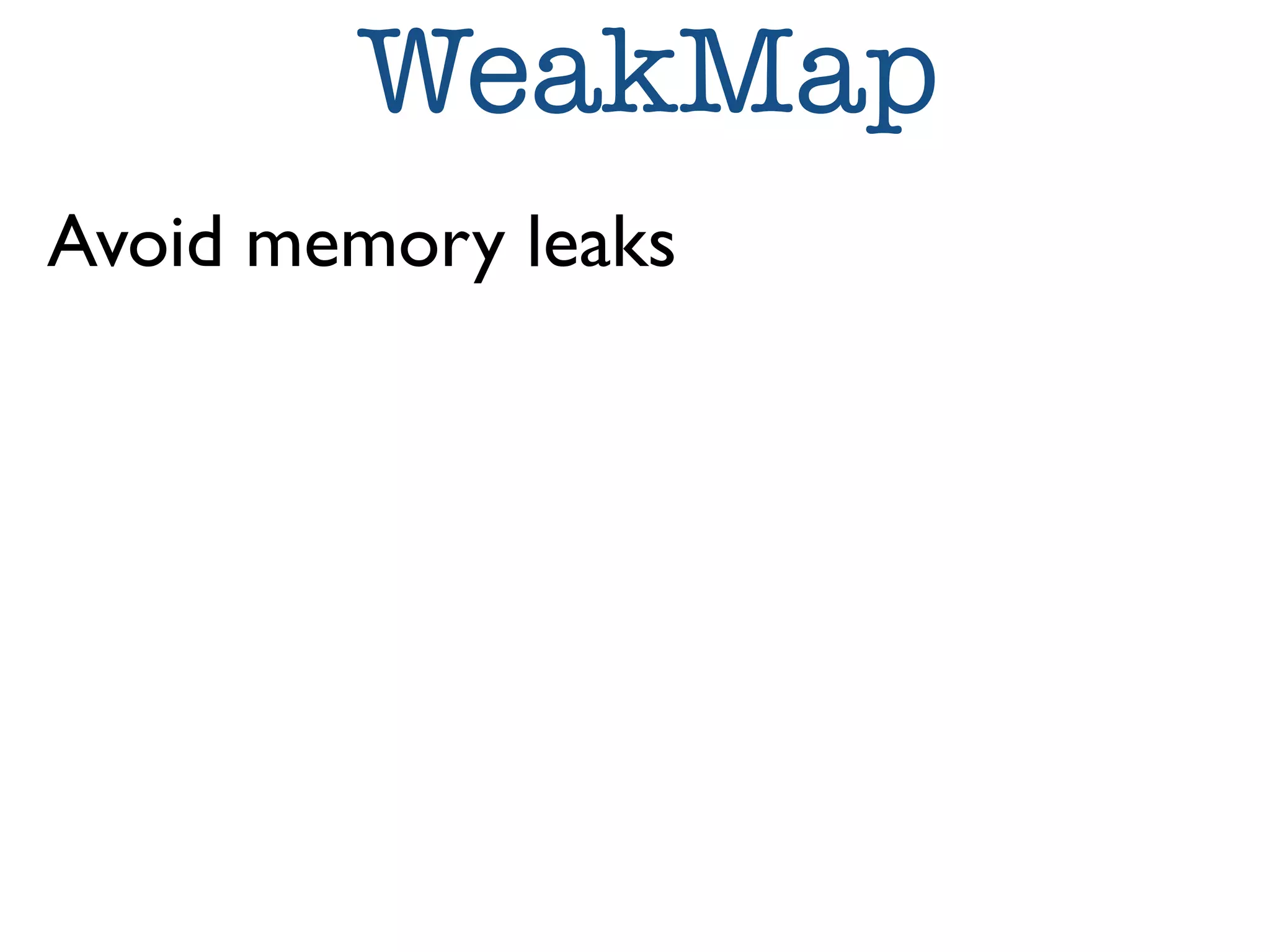 WeakMap 
Avoid memory leaks 
 
