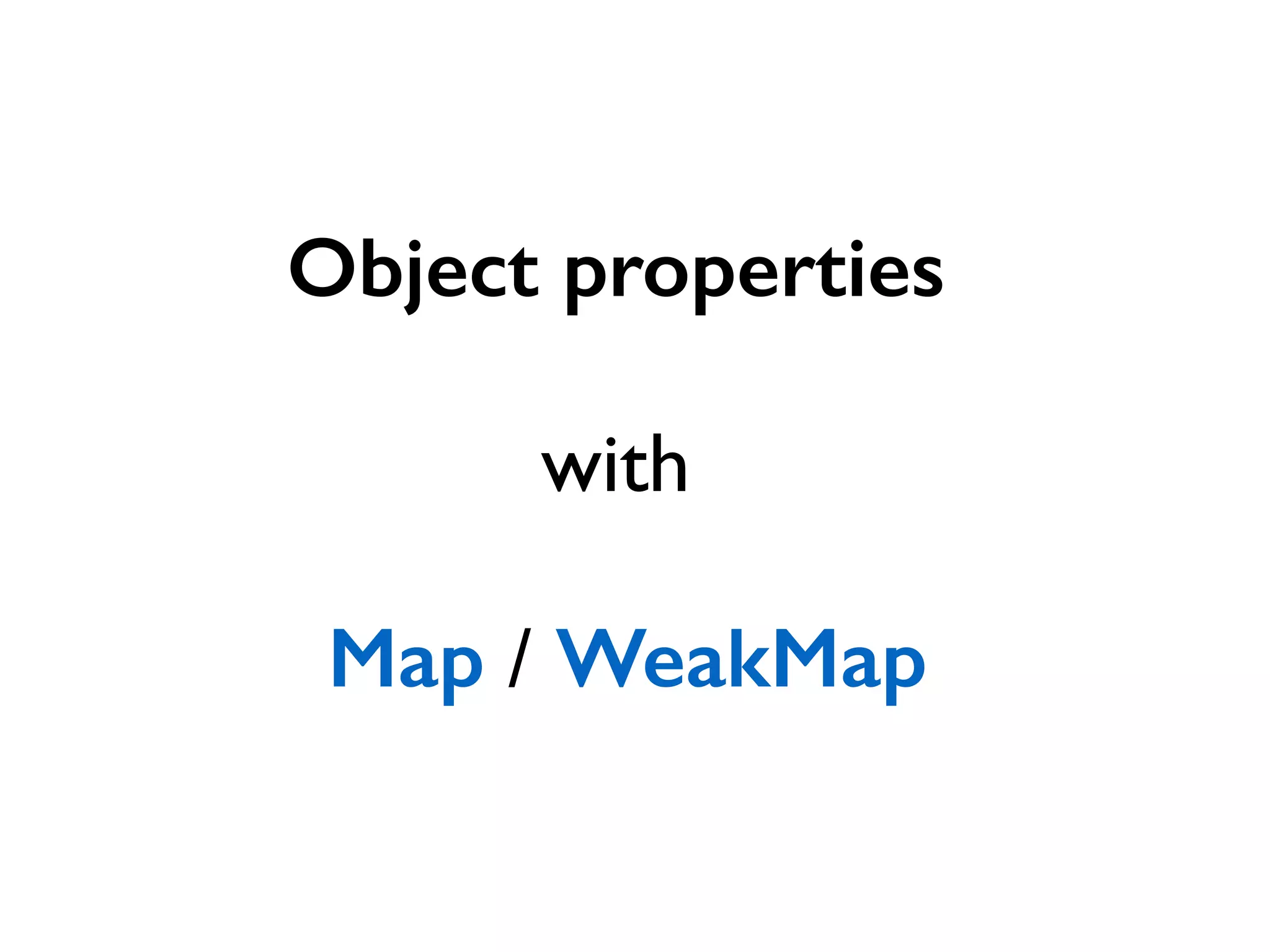 Object properties 
! 
with 
! 
Map / WeakMap 
 