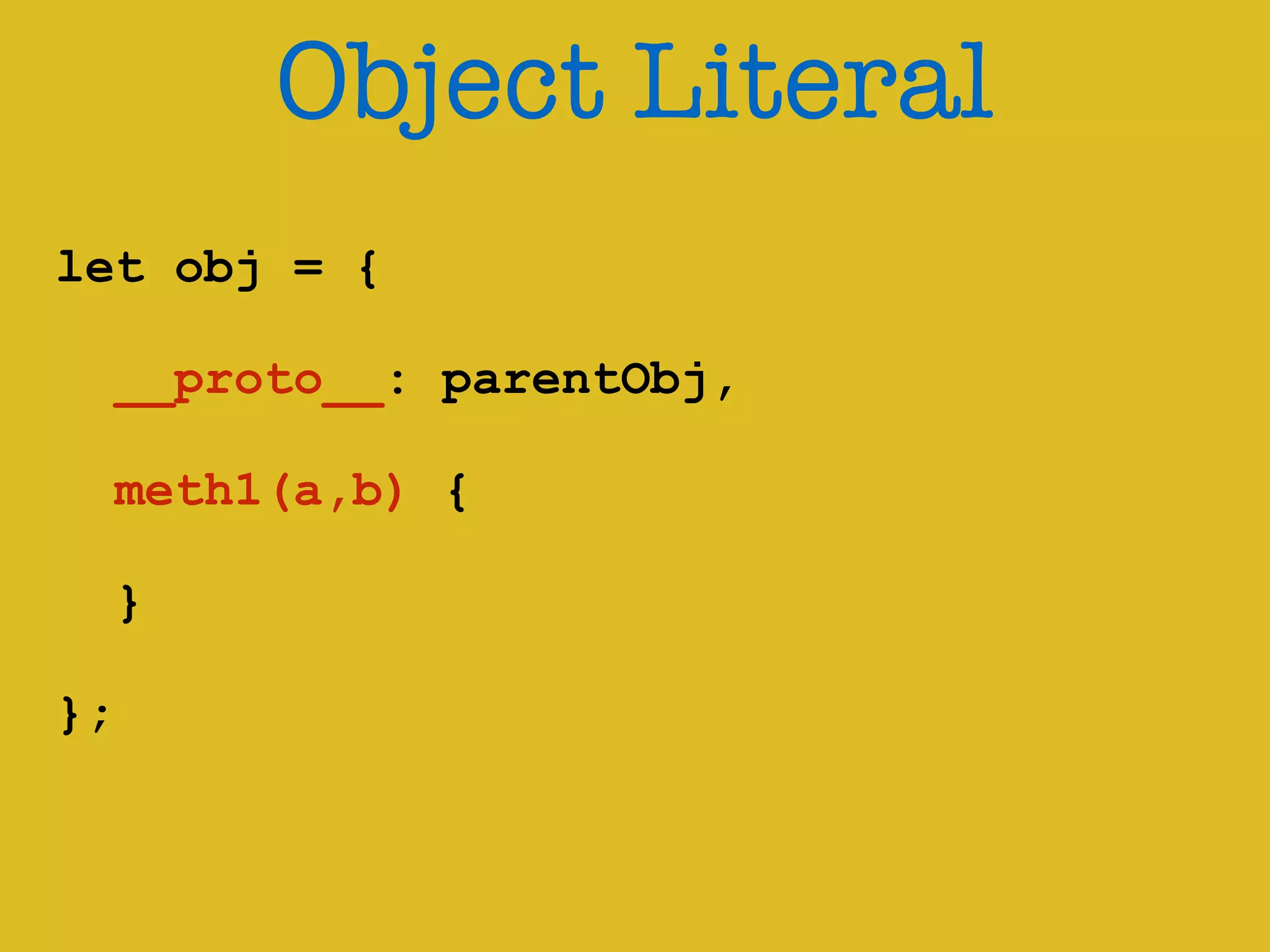 Object Literal 
! 
let obj = { 
! 
__proto__: parentObj, 
meth1(a,b) { 
! 
} 
! 
}; 
 
