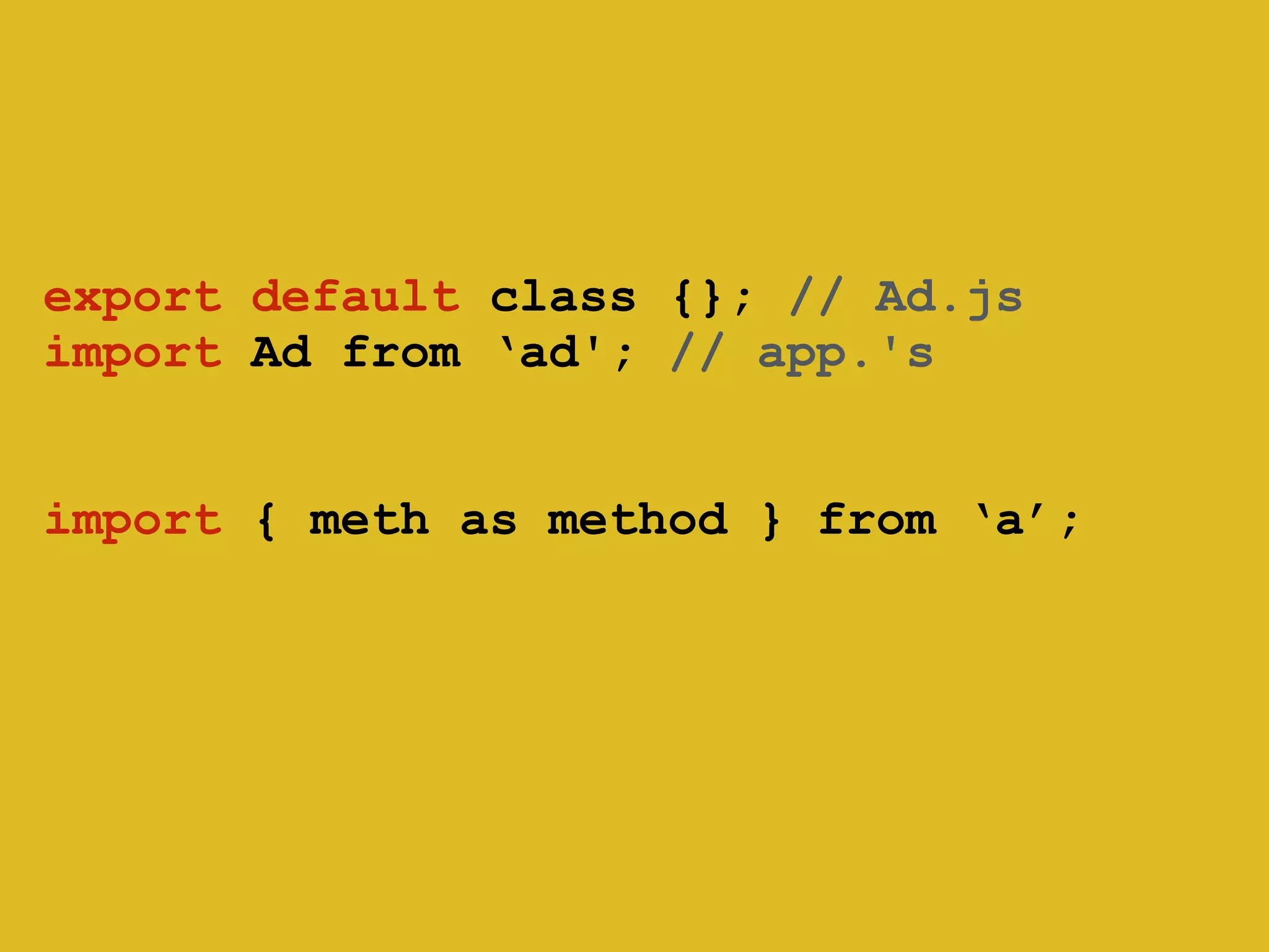 export default class {}; // Ad.js 
import Ad from ‘ad'; // app.'s 
! 
! 
import { meth as method } from ‘a’; 
 