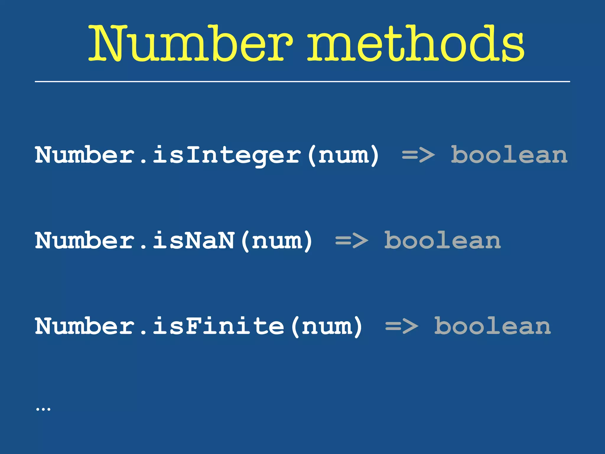 Number methods 
Number.isInteger(num) => boolean 
Number.isNaN(num) => boolean 
Number.isFinite(num) => boolean 
… 
 