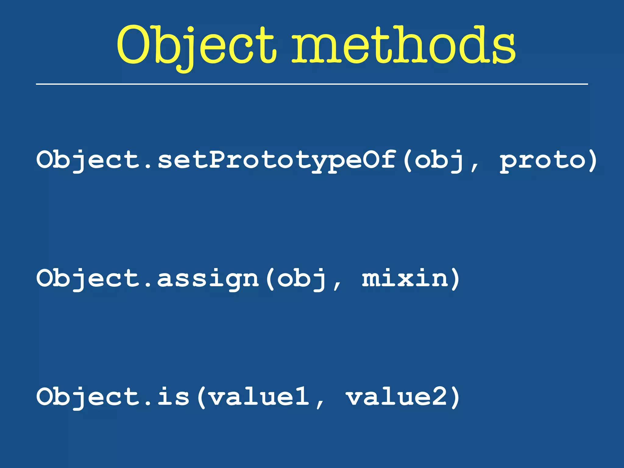 Object methods 
Object.setPrototypeOf(obj, proto) 
Object.assign(obj, mixin) 
Object.is(value1, value2) 
 