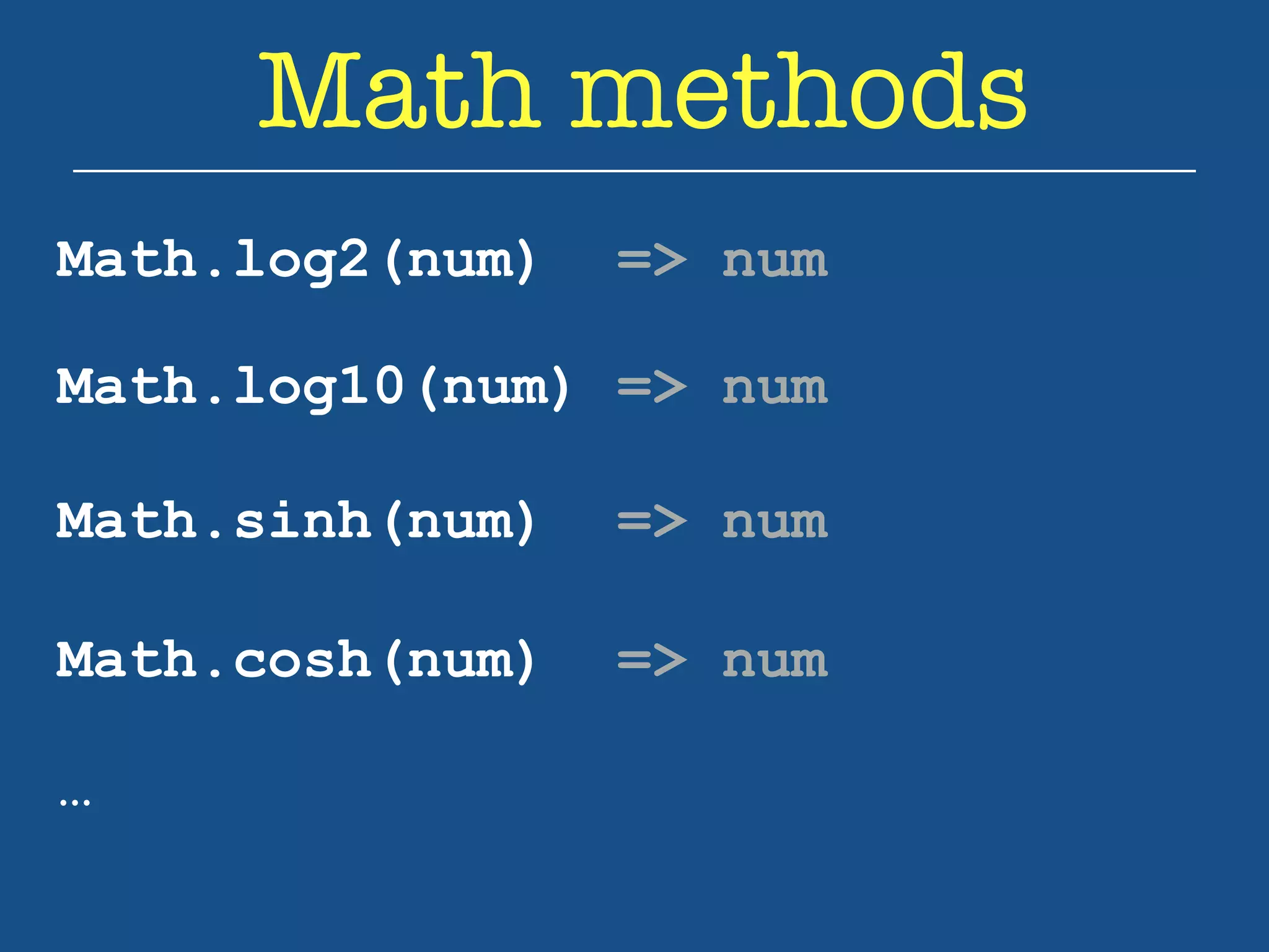 Math methods 
Math.log2(num) => num 
Math.log10(num) => num 
Math.sinh(num) => num 
Math.cosh(num) => num 
… 
 