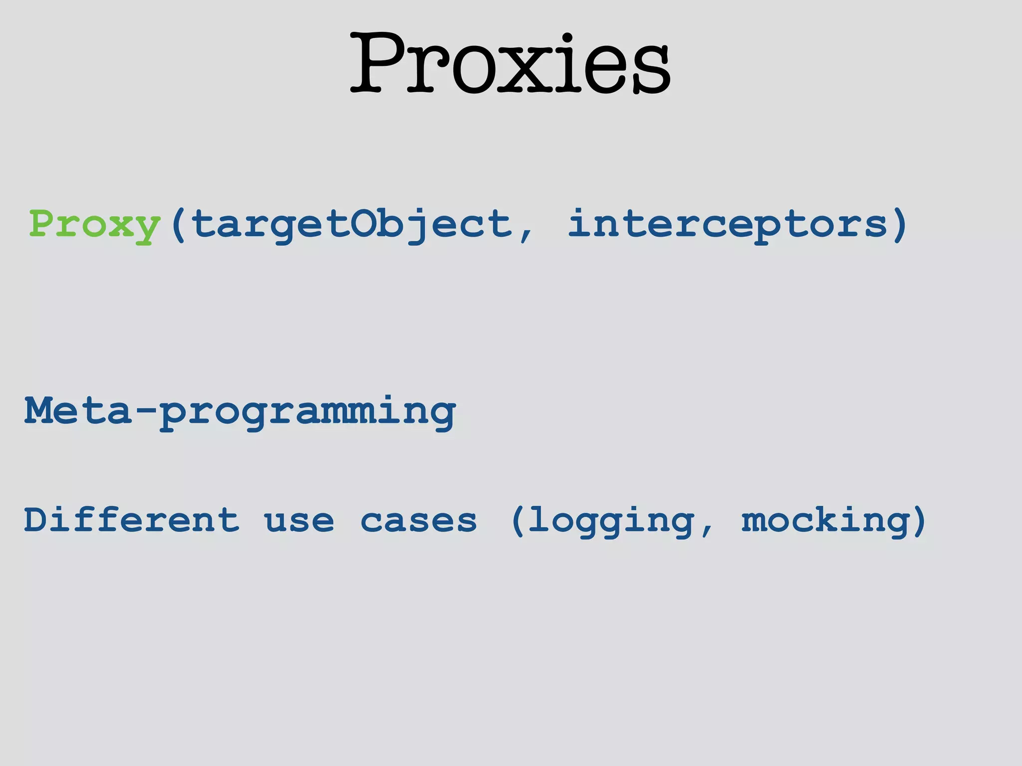 Proxies 
Proxy(targetObject, interceptors) 
! 
Meta-programming 
Different use cases (logging, mocking) 
 
