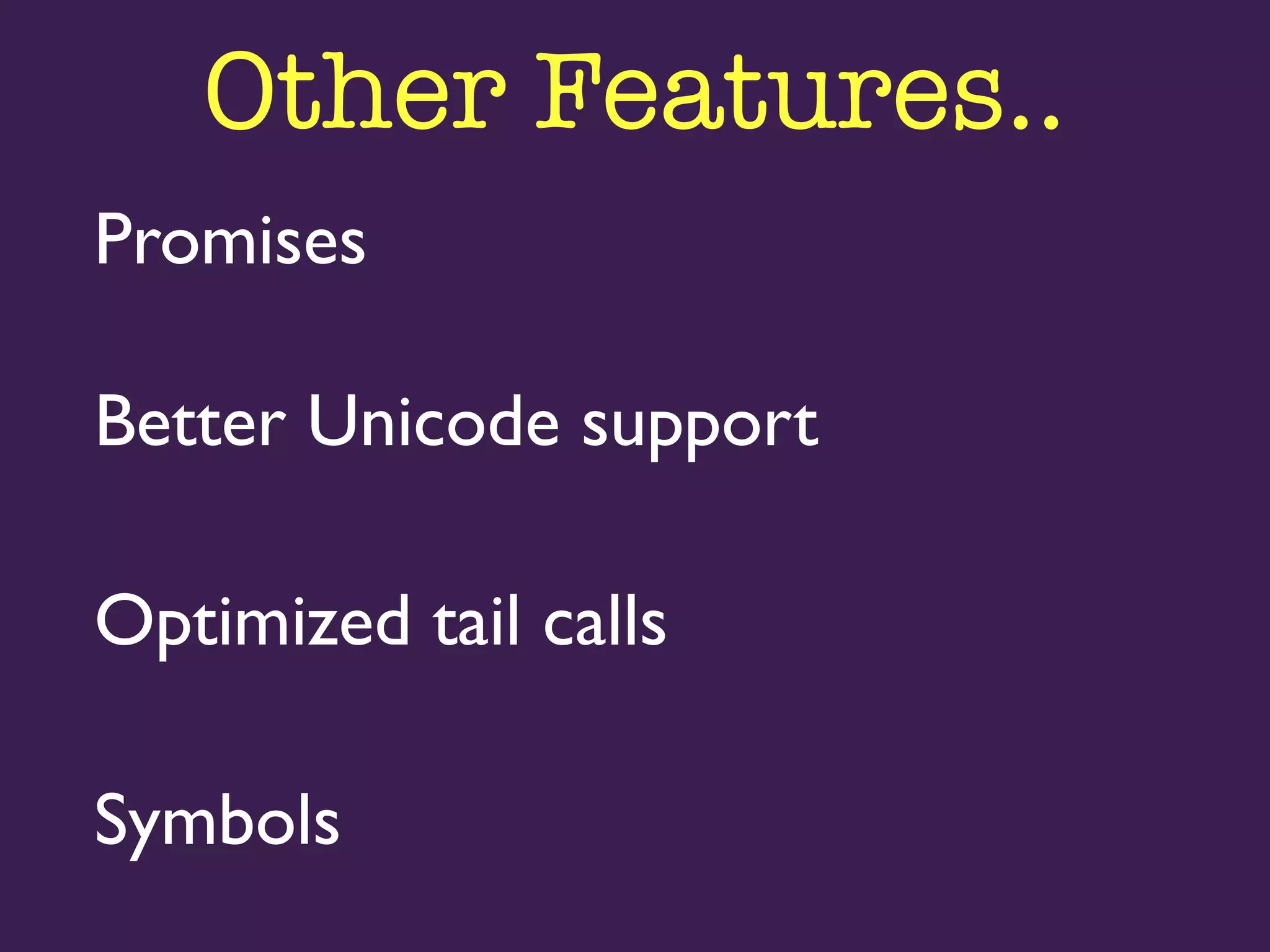 Other Features.. 
Promises 
Better Unicode support 
Optimized tail calls 
Symbols 
 