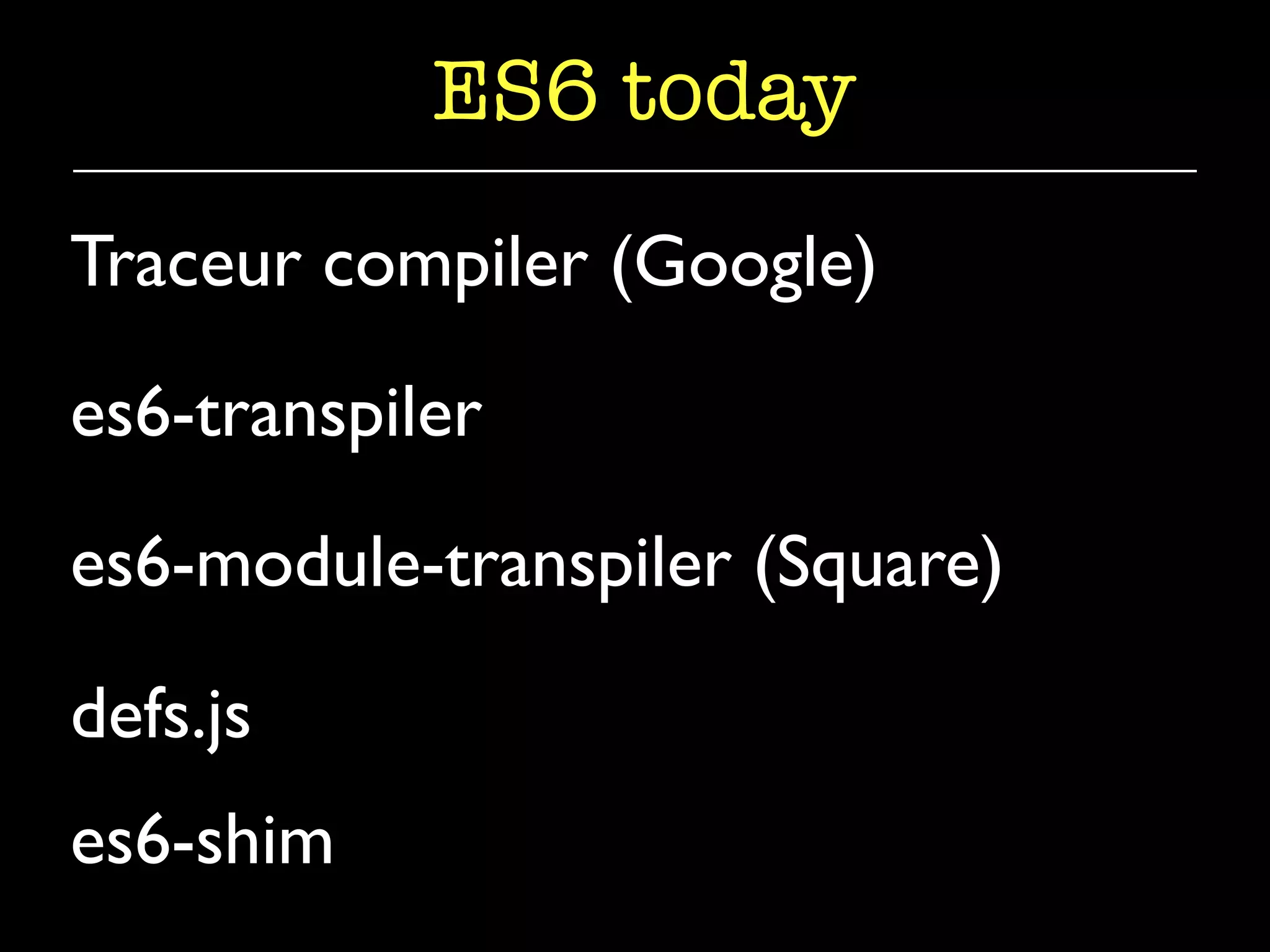 ES6 today 
Traceur compiler (Google) 
es6-transpiler 
es6-module-transpiler (Square) 
defs.js 
es6-shim 
 
