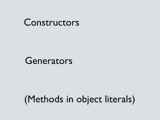 Constructors 
Generators 
(Methods in object literals) 
 