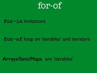 for-of 
for-in limitations 
for-of loop on ‘iterables’ and iterators 
Arrays/Sets/Maps are ’iterables’ 
 