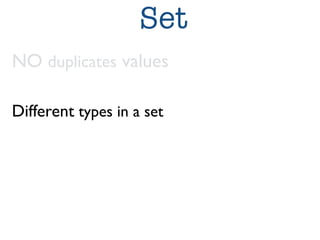 Set 
NO duplicates values 
Different types in a set 
 