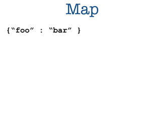 Map 
{“foo” : “bar” } 
 