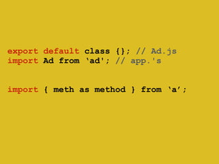 export default class {}; // Ad.js 
import Ad from ‘ad'; // app.'s 
! 
! 
import { meth as method } from ‘a’; 
 