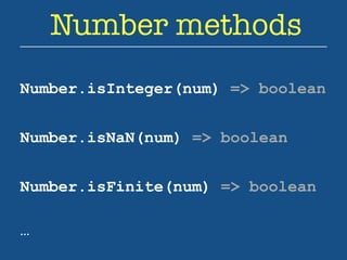 Number methods 
Number.isInteger(num) => boolean 
Number.isNaN(num) => boolean 
Number.isFinite(num) => boolean 
… 
 