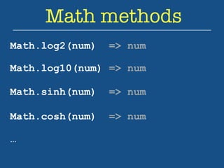 Math methods 
Math.log2(num) => num 
Math.log10(num) => num 
Math.sinh(num) => num 
Math.cosh(num) => num 
… 
 