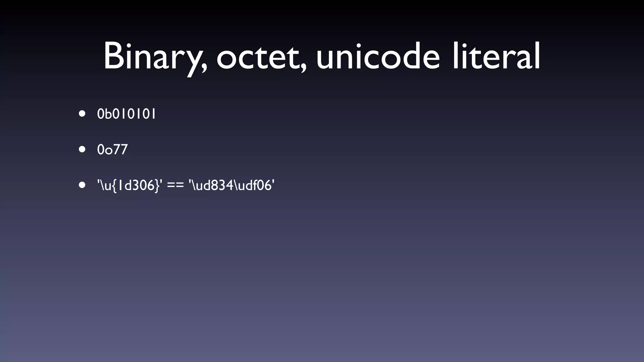Binary, octet, unicode literal
• 0b010101
• 0o77
• 'u{1d306}' == 'ud834udf06'
 