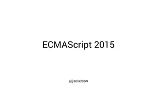 ECMAScript 2015
@jsoverson
 