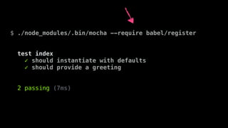 $ ./node_modules/.bin/mocha --require babel/register
test index
✓ should instantiate with defaults
✓ should provide a gree...