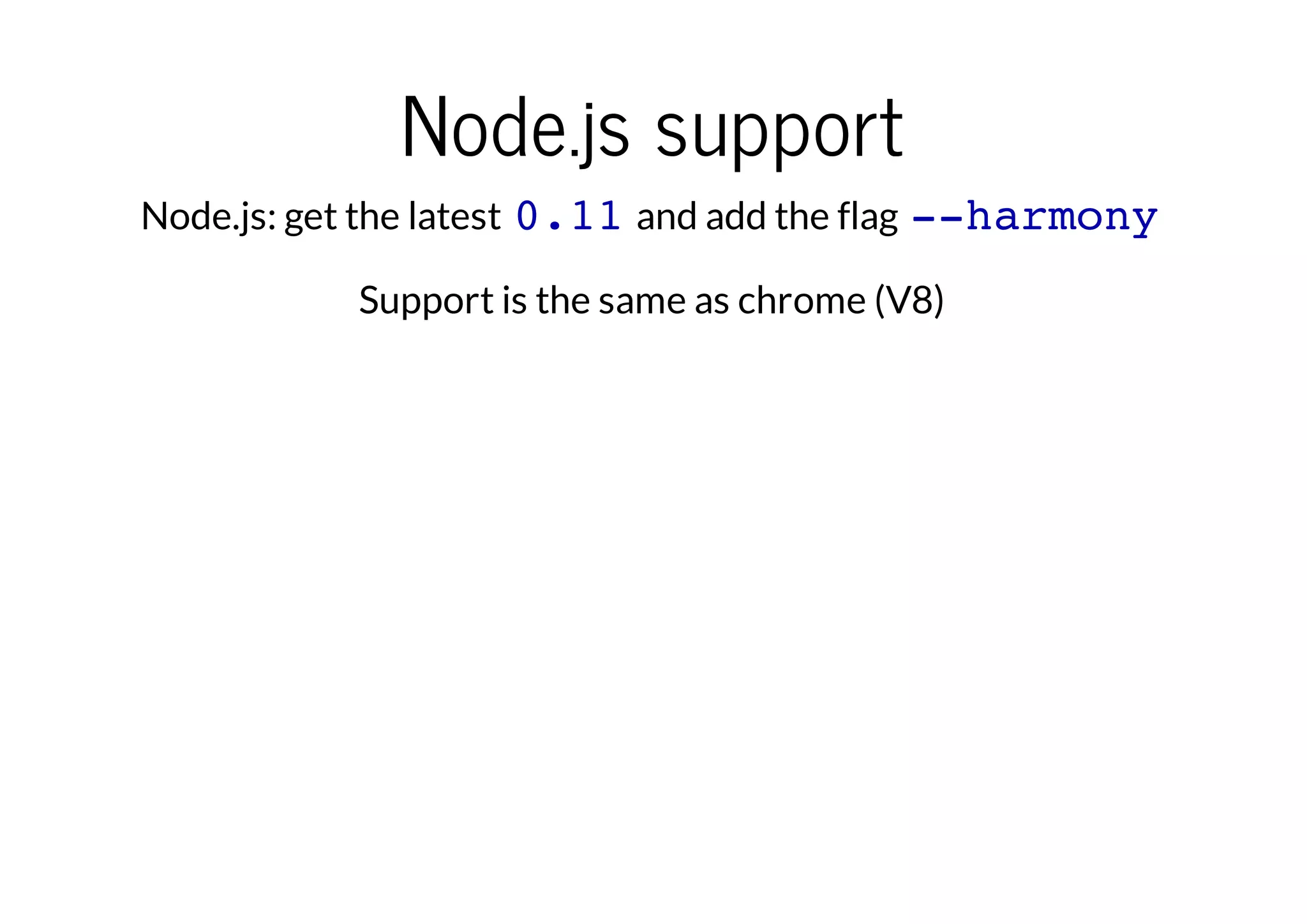 Node.js support
Node.js: get the latest 0.11 and add the flag --harmony
Support is the same as chrome (V8)

 