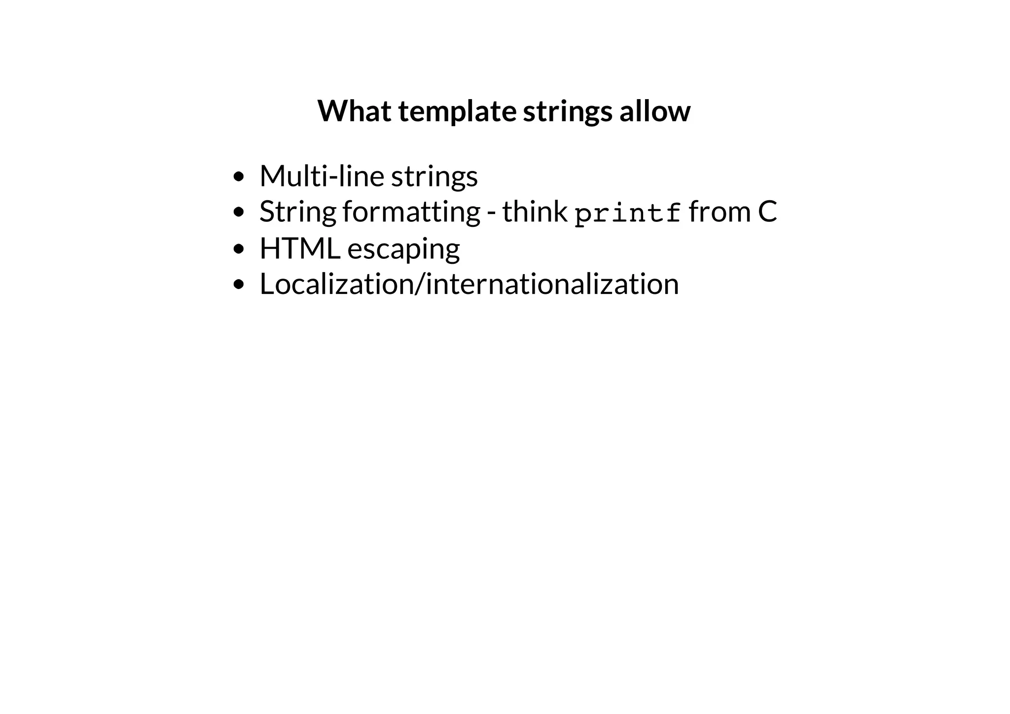 What template strings allow
Multi-line strings
String formatting - think printf from C
HTML escaping
Localization/internationalization

 