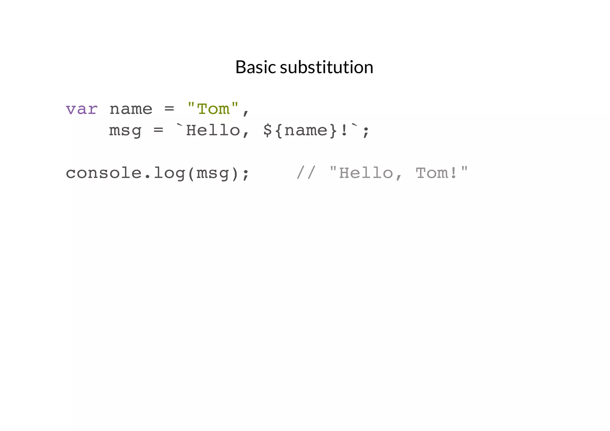 Basic substitution
var name = "Tom",
msg = `Hello, ${name}!`;
console.log(msg);

// "Hello, Tom!"

 