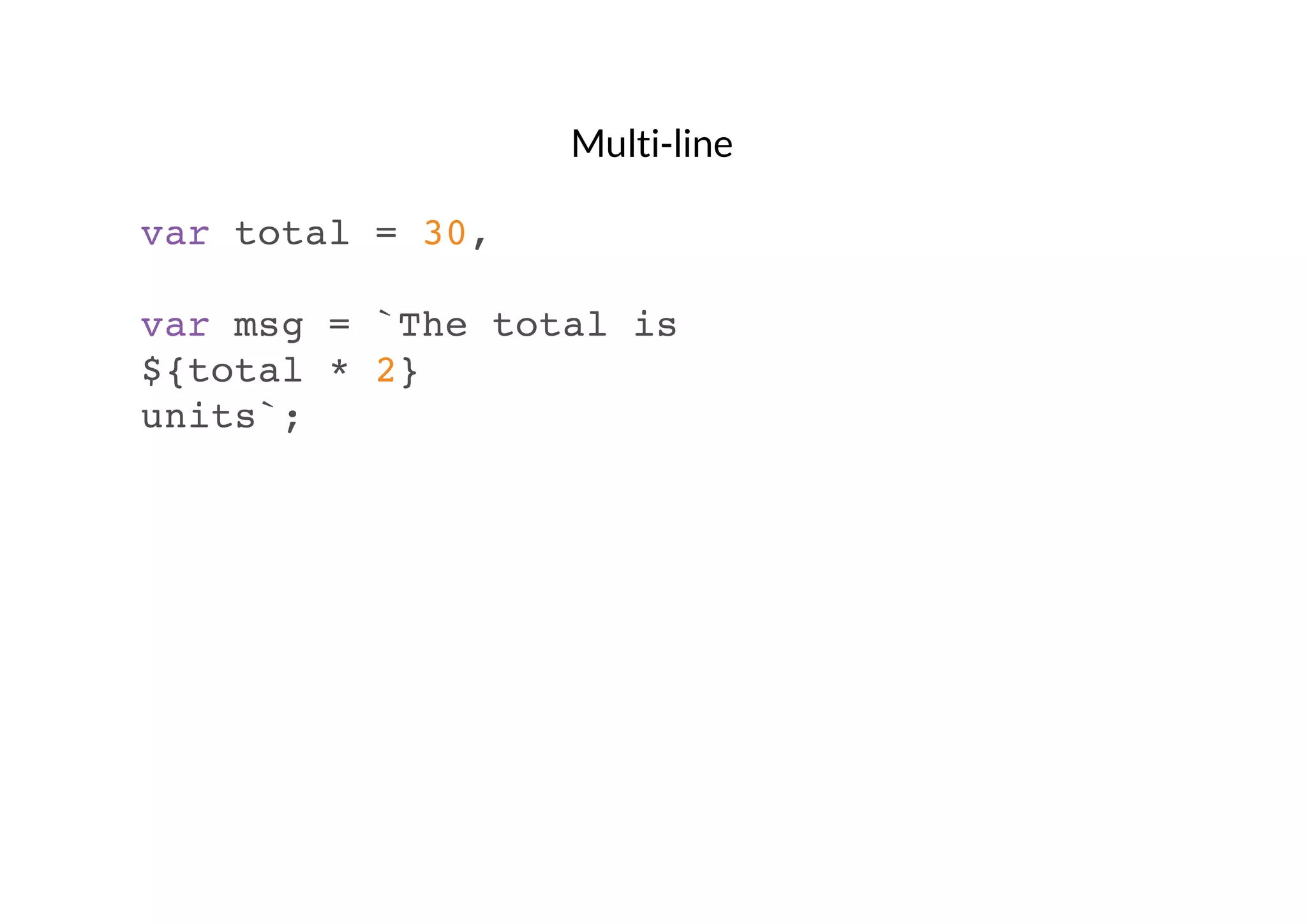 Multi-line
var total = 30,
var msg = `The total is
${total * 2}
units`;

 