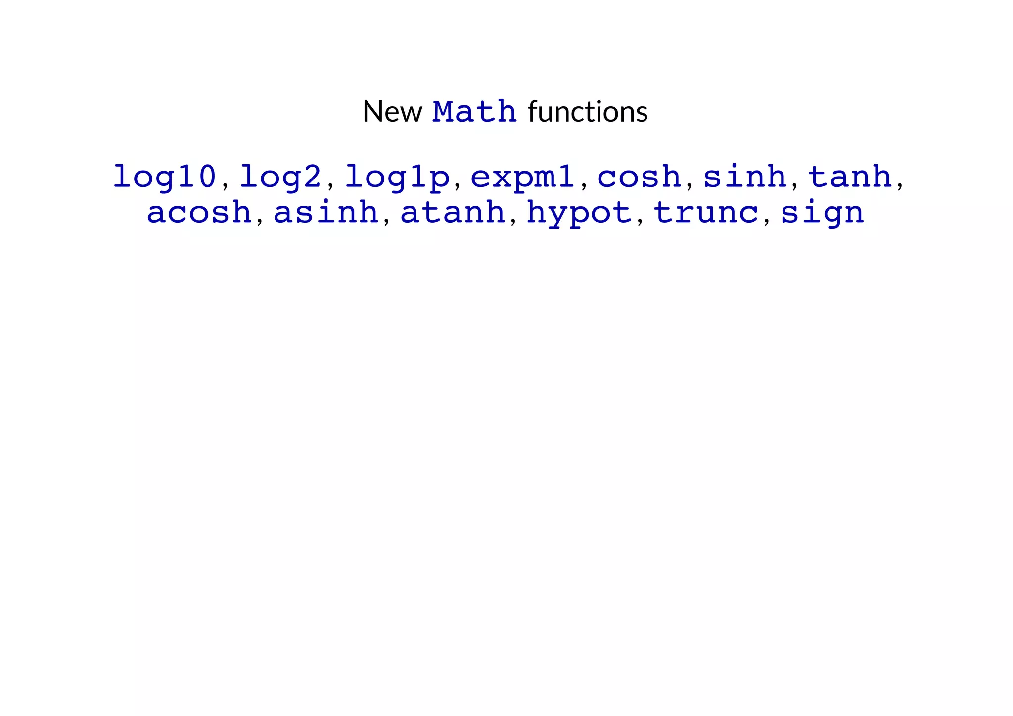 New Math functions

log10 , log2 , log1p , expm1 , cosh , sinh , tanh ,
acosh , asinh , atanh , hypot , trunc , sign

 