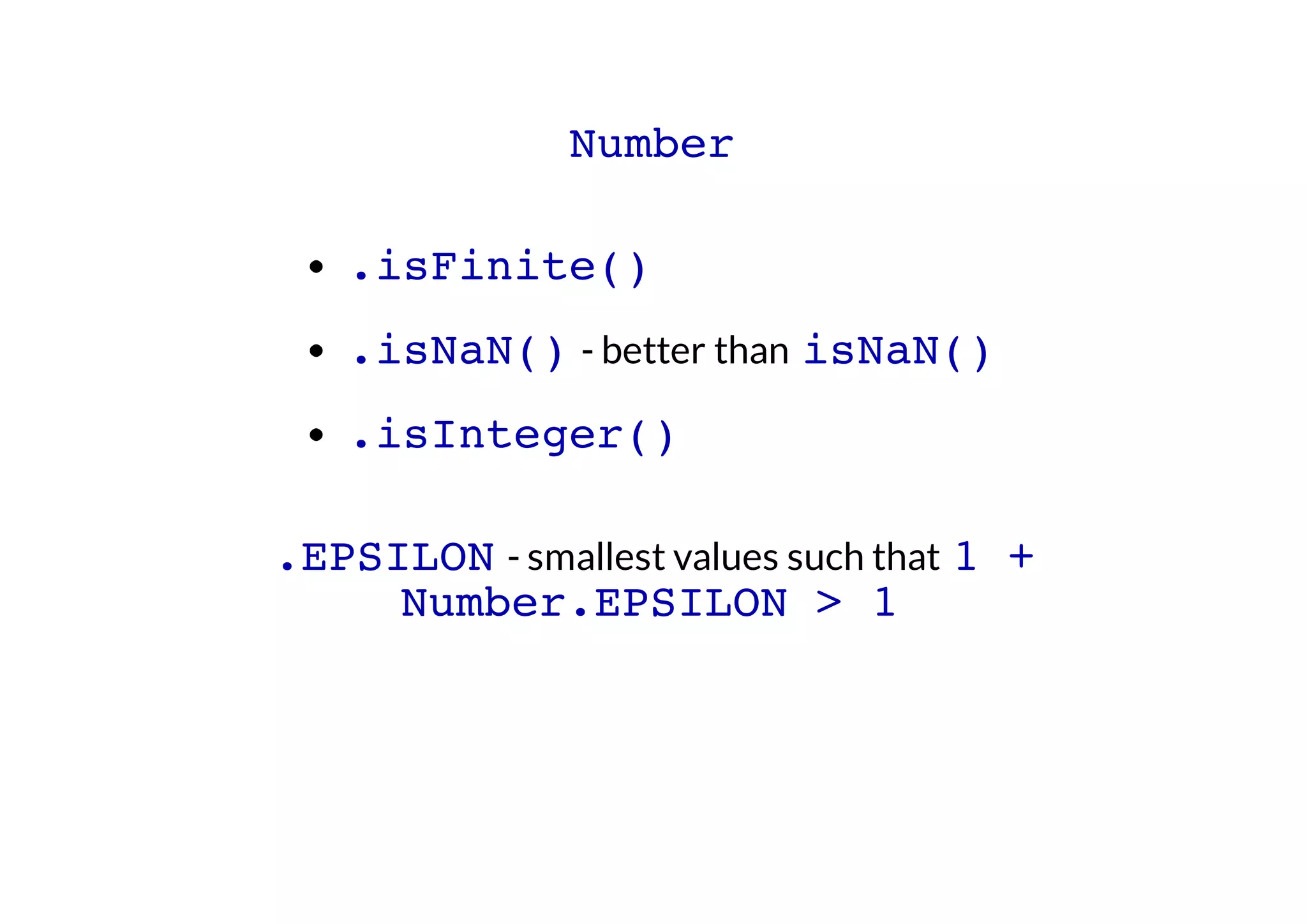 Number
.isFinite()
.isNaN() - better than isNaN()
.isInteger()
.EPSILON - smallest values such that 1 +
Number.EPSILON > 1

 