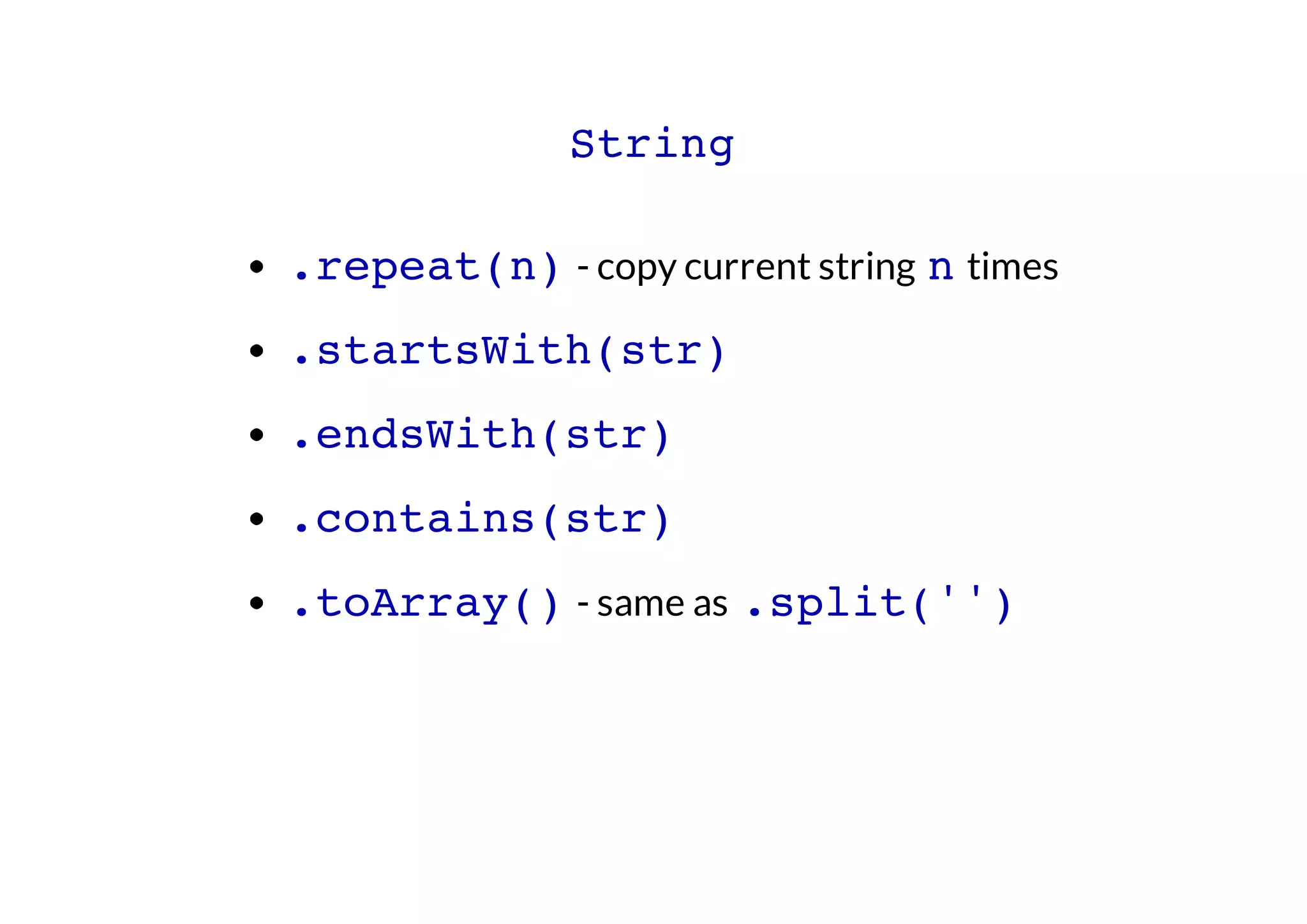 String
.repeat(n) - copy current string n times
.startsWith(str)
.endsWith(str)
.contains(str)
.toArray() - same as .split('')

 