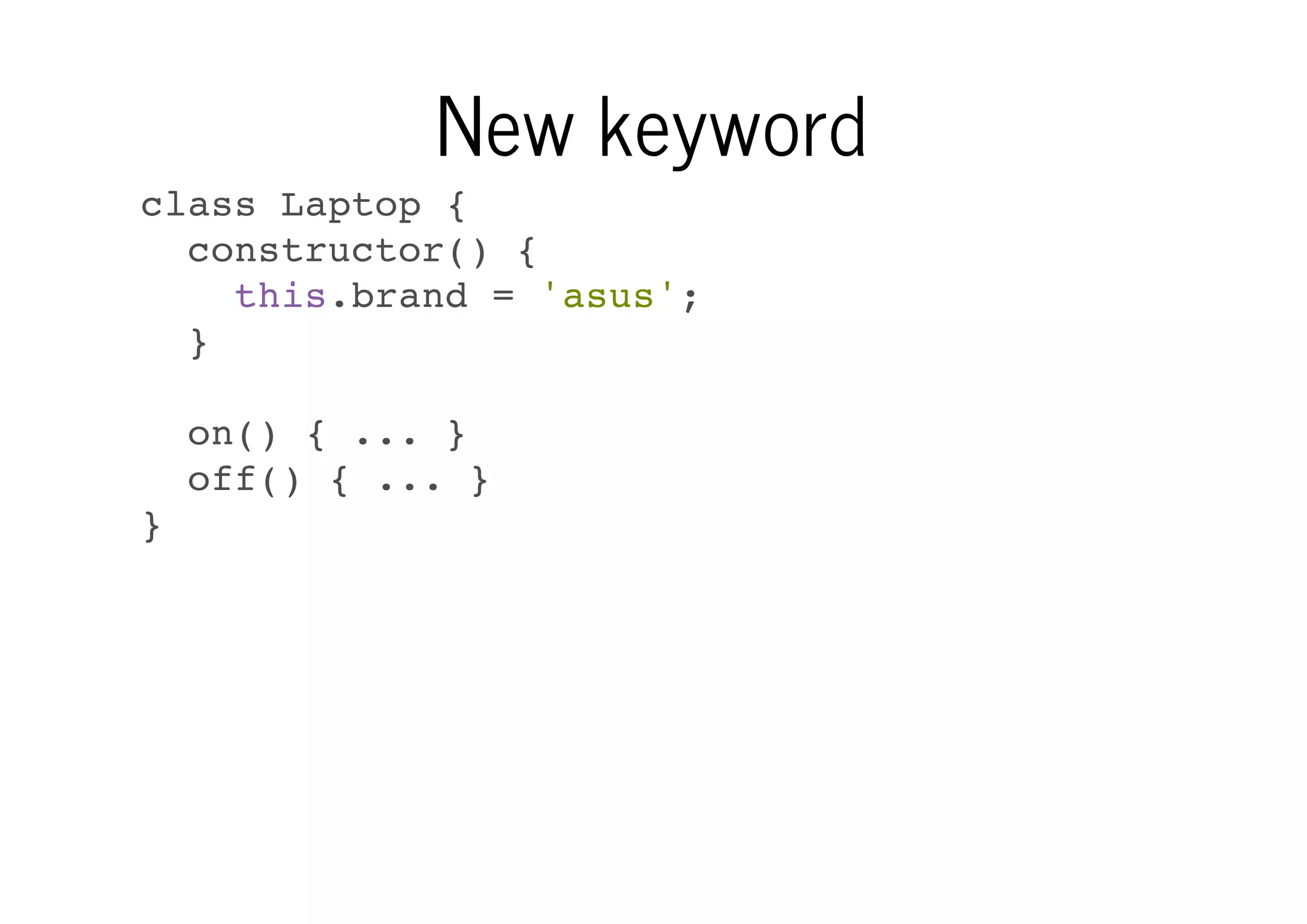 New keyword
class Laptop {
constructor() {
this.brand = 'asus';
}
on() { ... }
off() { ... }
}

 
