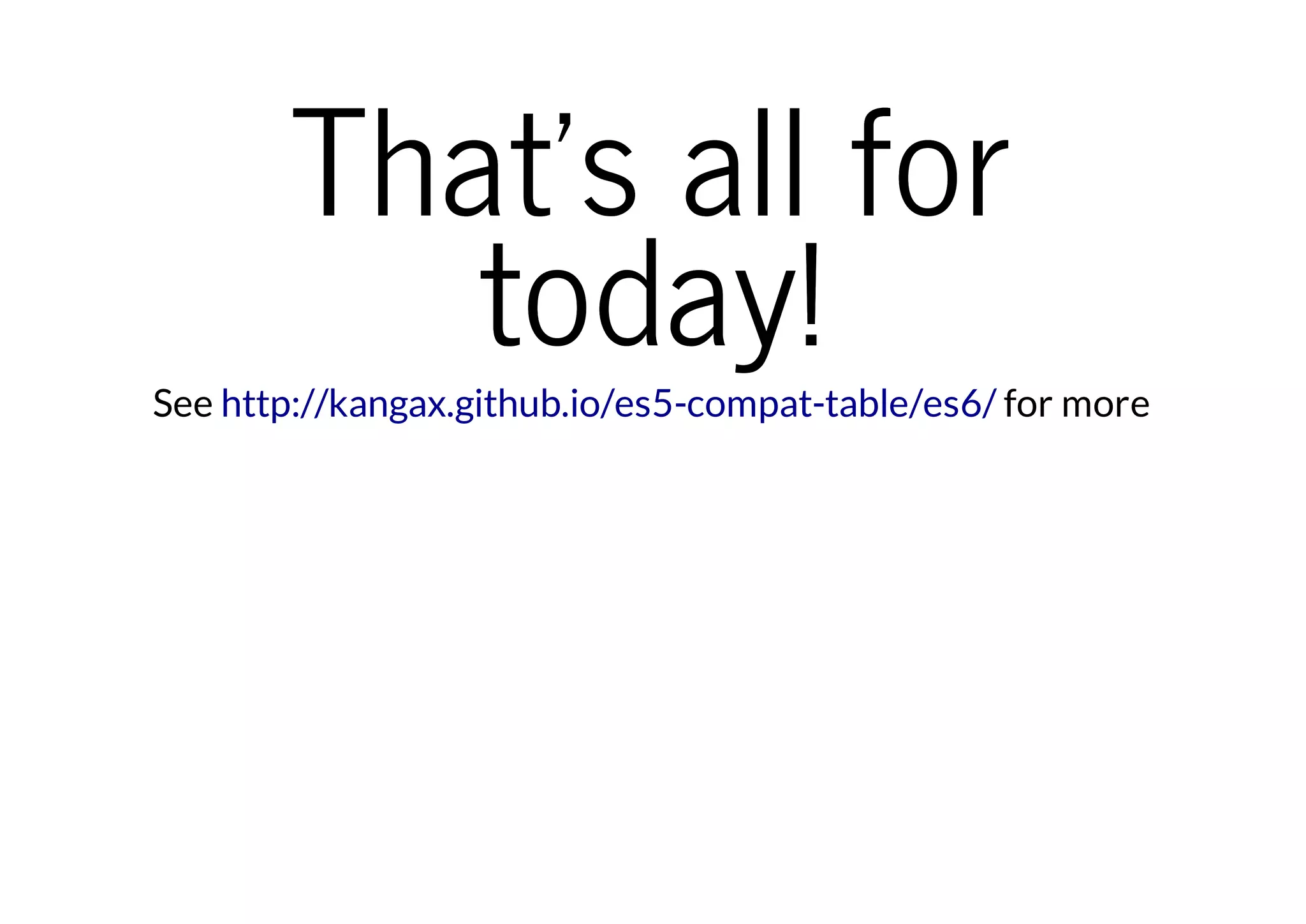 That's all for
today!

See http://kangax.github.io/es5-compat-table/es6/ for more

 