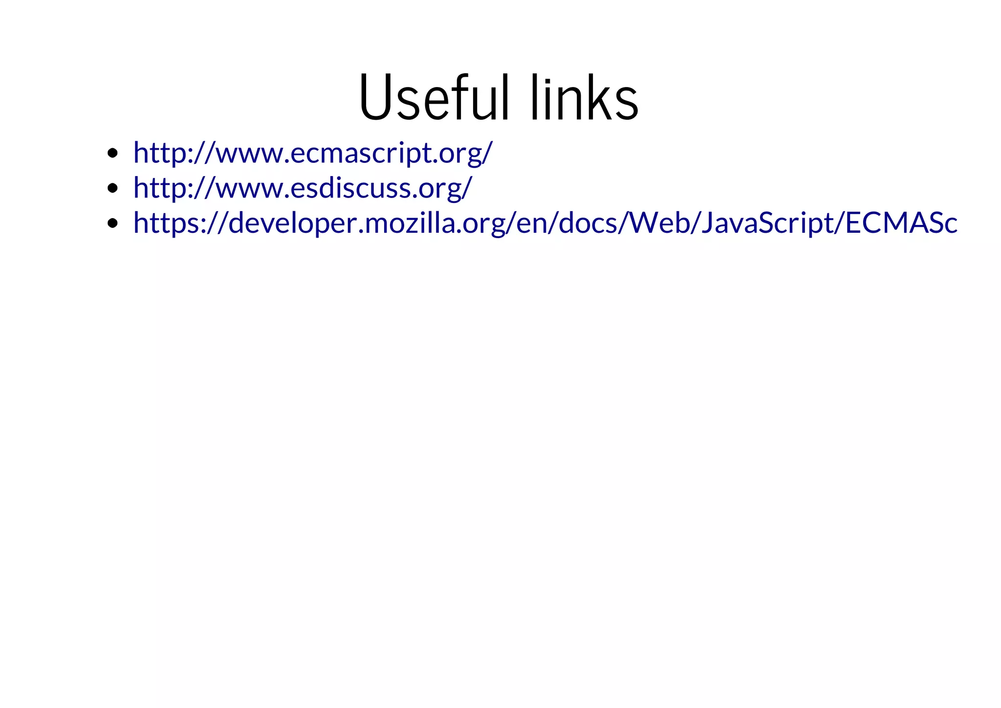 Useful links

http://www.ecmascript.org/
http://www.esdiscuss.org/
https://developer.mozilla.org/en/docs/Web/JavaScript/ECMAScript

 