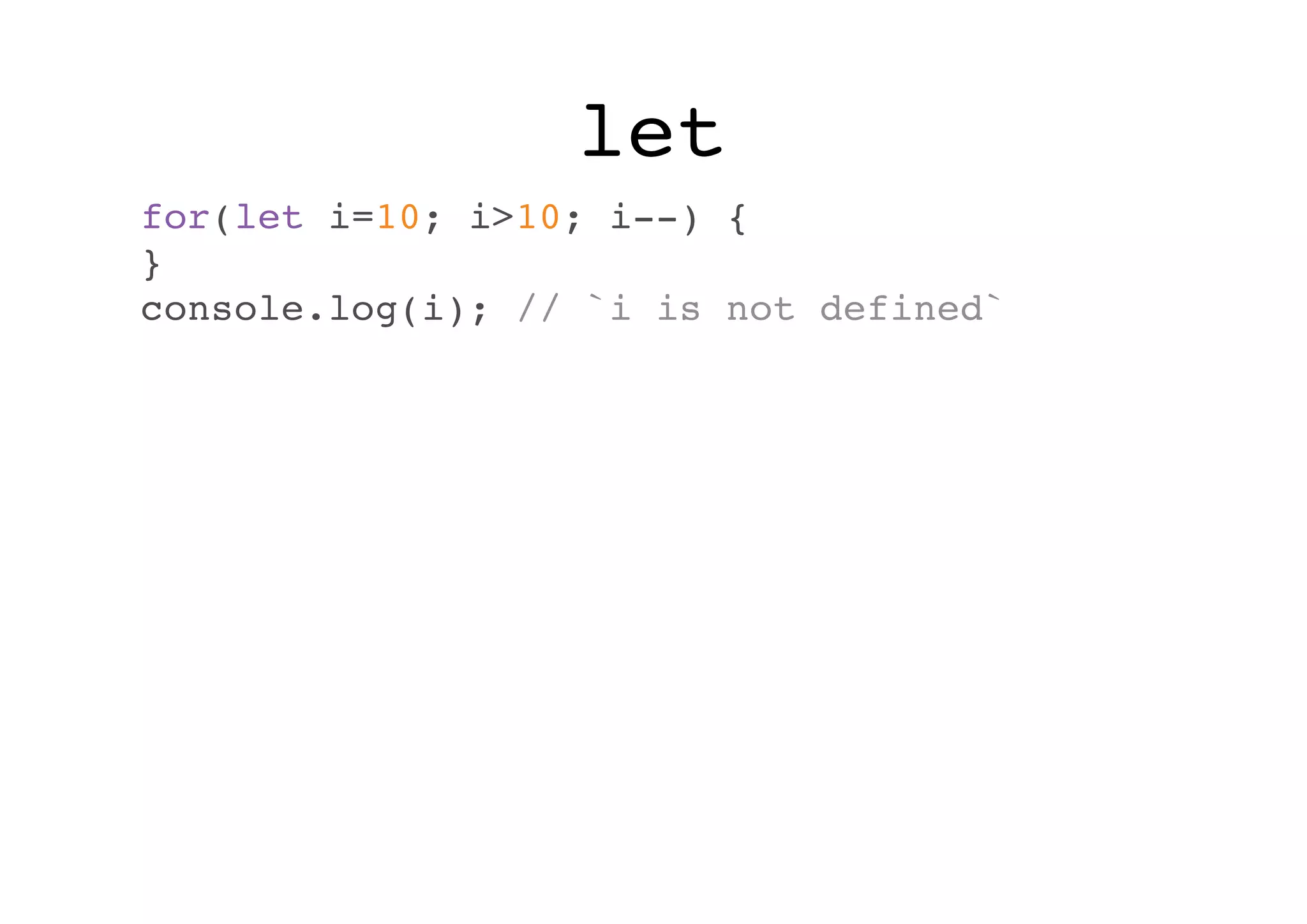 let
for(let i=10; i>10; i--) {
}
console.log(i); // `i is not defined`

 