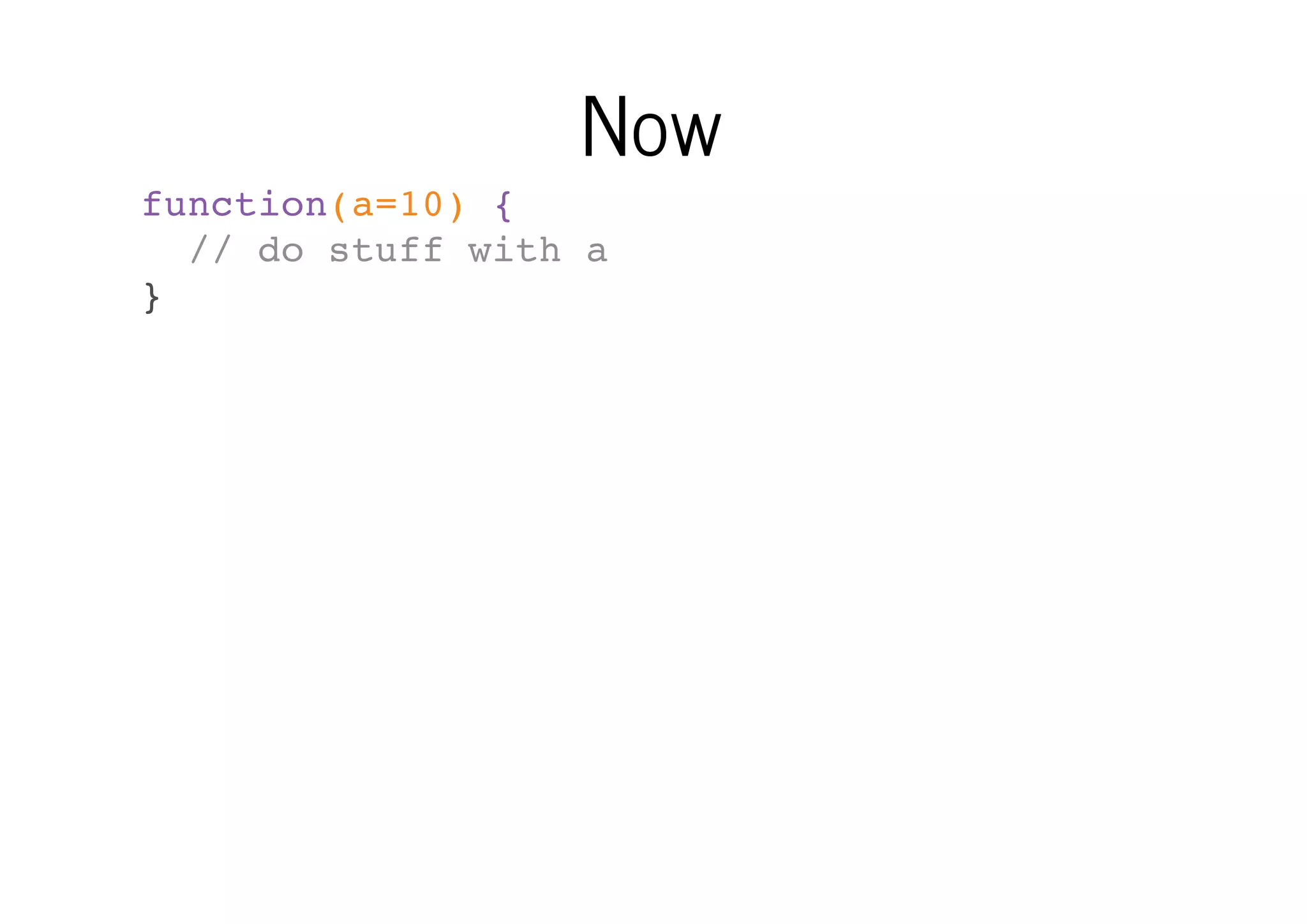 Now
function(a=10) {
// do stuff with a
}

 
