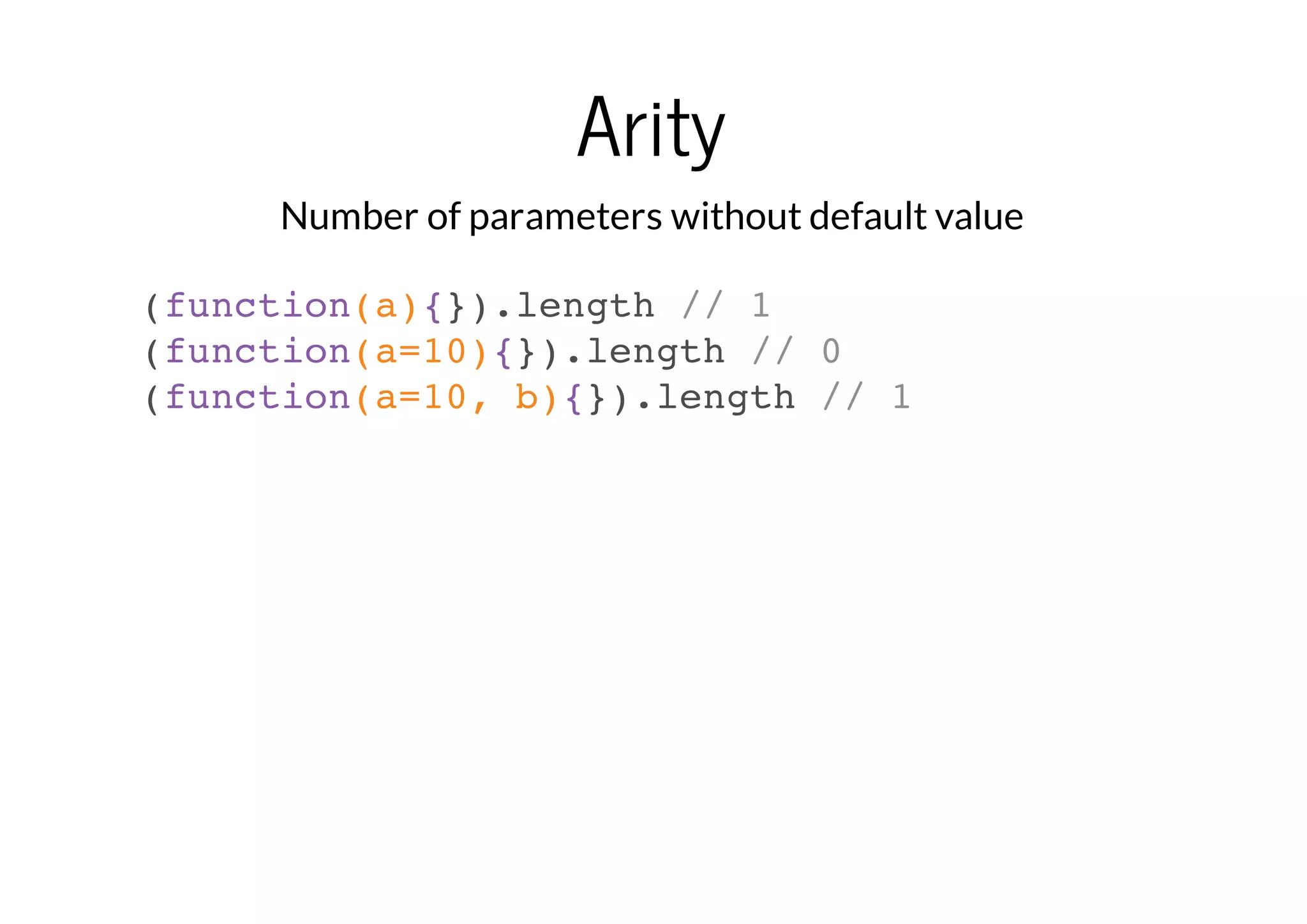 Arity
Number of parameters without default value
(function(a){}).length // 1
(function(a=10){}).length // 0
(function(a=10, b){}).length // 1

 