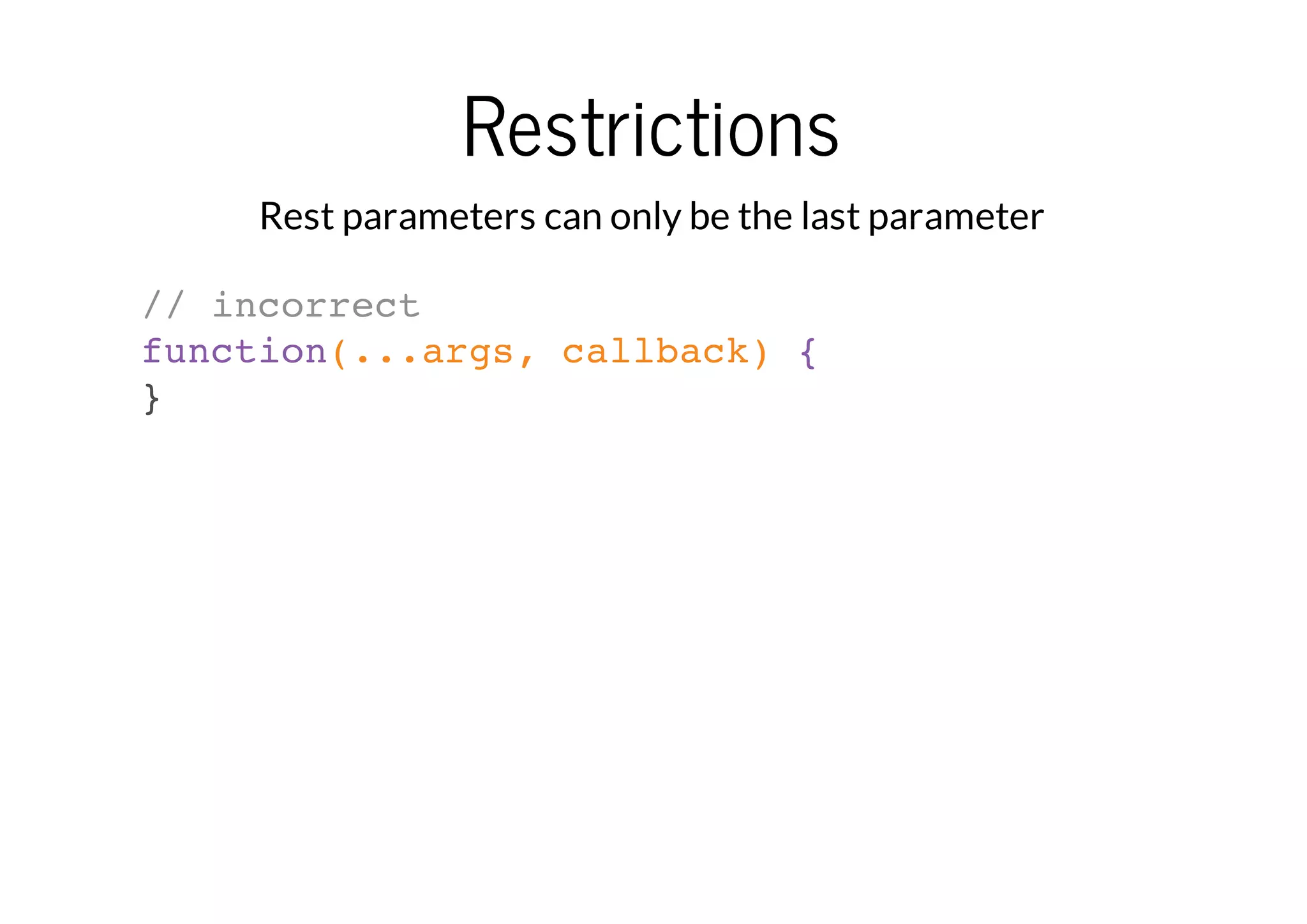 Restrictions
Rest parameters can only be the last parameter
// incorrect
function(...args, callback) {
}

 