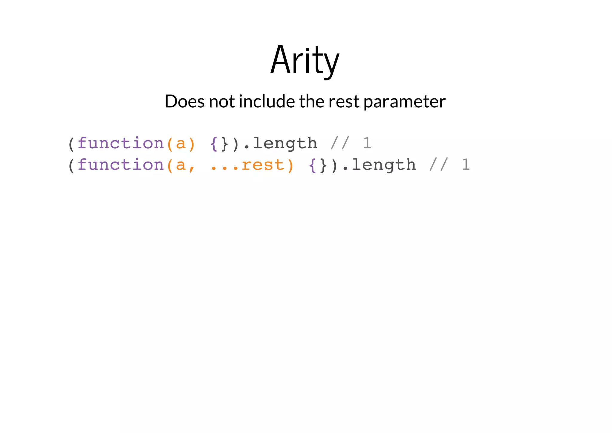 Arity
Does not include the rest parameter
(function(a) {}).length // 1
(function(a, ...rest) {}).length // 1

 