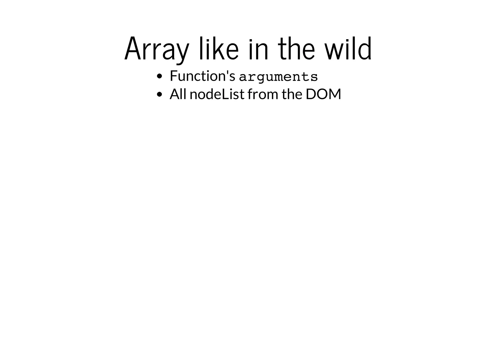 Array like in the wild
Function's arguments
All nodeList from the DOM

 