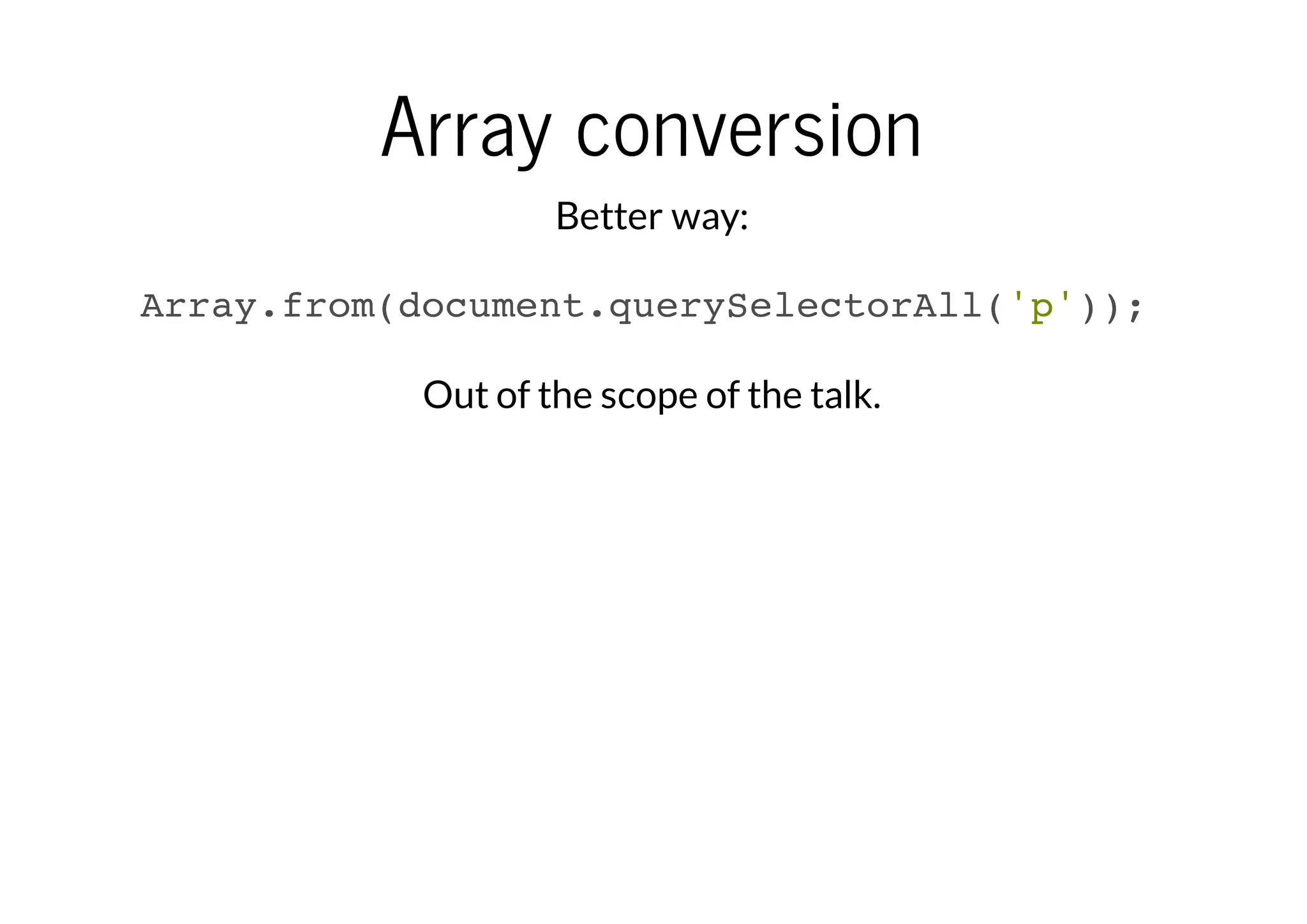 Array conversion
Better way:
Array.from(document.querySelectorAll('p'));
Out of the scope of the talk.

 