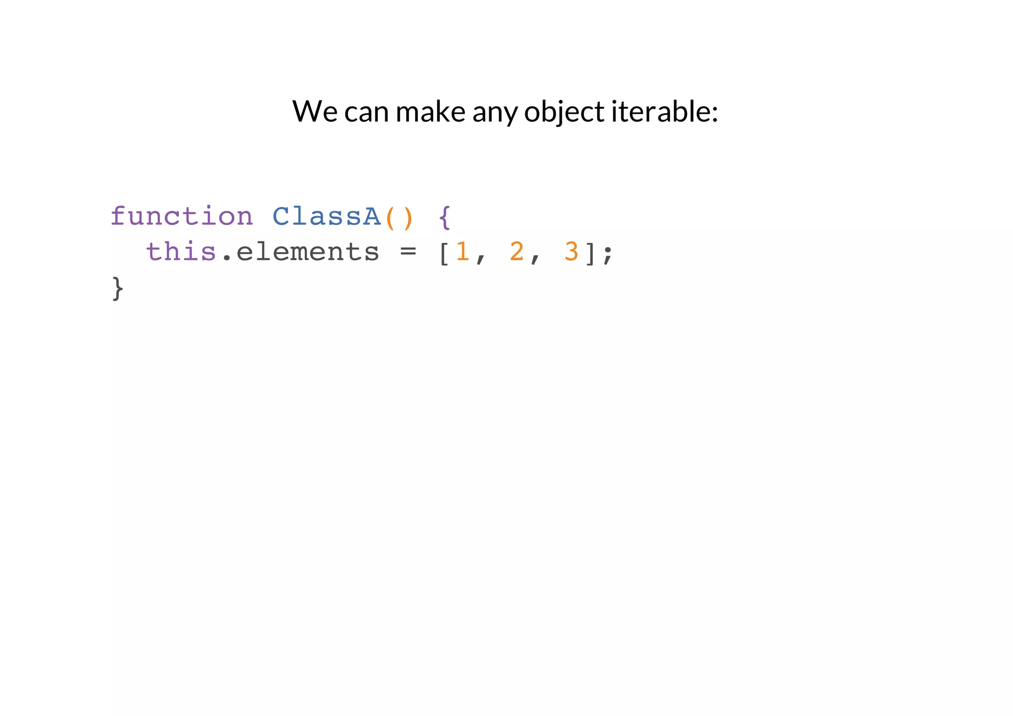 We can make any object iterable:

function ClassA() {
this.elements = [1, 2, 3];
}

 