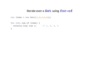 Iterate over a Set using for-of
var items = new Set([1,2,3,4,4]);
for (let num of items) {
console.log( num );
}

// 1, 2, 3, 4

 