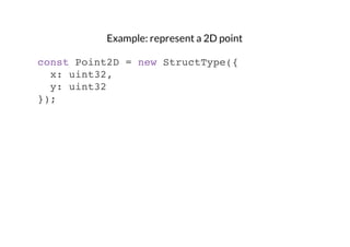 Example: represent a 2D point
const Point2D = new StructType({
x: uint32,
y: uint32
});

 